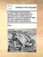 P. Ovidii Nasonis Epistolarum Heroï¿½dum Liber: Interpretatione & Notis Illustravit Daniel Crispinus Helvetius; Jussu Christianissimi Regis, Ad Usum S di Ovid edito da Gale Ecco, Print Editions