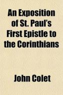 An Exposition Of St. Paul's First Epistl di John Colet edito da General Books