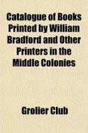 Catalogue Of Books Printed By William Br di Grolier Club edito da General Books