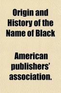 Origin And History Of The Name Of Black di Americ Association. edito da General Books