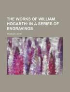 The Works Of William Hogarth; In A Serie di John Trusler edito da Rarebooksclub.com