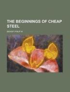 The Beginnings Of Cheap Steel di Philip W. Bishop edito da General Books Llc