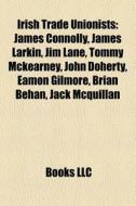 Irish Trade Unionists: James Connolly, James Larkin, Jim Lane, Tommy Mckearney, John Doherty, Eamon Gilmore, Brian Behan, Jack Mcquillan di Source Wikipedia edito da Books Llc