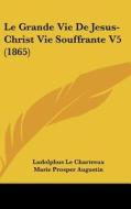 Le Grande Vie de Jesus-Christ Vie Souffrante V5 (1865) di Ludolphus Le Chartreux edito da Kessinger Publishing