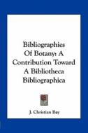 Bibliographies of Botany: A Contribution Toward a Bibliotheca Bibliographica di J. Christian Bay edito da Kessinger Publishing