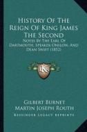 History of the Reign of King James the Second: Notes by the Earl of Dartmouth, Speaker Onslow, and Dean Swift (1852) di Gilbert Burnet, Martin Joseph Routh, William Legge Dartmouth edito da Kessinger Publishing