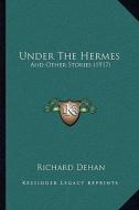 Under the Hermes: And Other Stories (1917) and Other Stories (1917) di Richard Dehan edito da Kessinger Publishing
