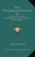 The Vegetable Kingdom V1: Or the Structure, Classification, and Uses of Plants (1853) di John Lindley edito da Kessinger Publishing