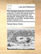 The Complete Dictionary Of Arts And Sciences. In Which The Whole Circle Of Human Learning Is Explained, The Theological, Philological, And Critical Br di Temple Henry Croker edito da Gale Ecco, Print Editions