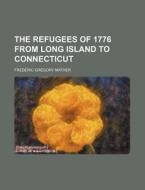The Refugees of 1776 from Long Island to Connecticut di Frederic Gregory Mather edito da Rarebooksclub.com