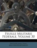 Feuille Militarie F D Rale, Volume 30 di Switzerland Eidg Milit Rdepartement edito da Nabu Press