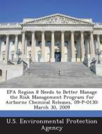 Epa Region 8 Needs To Better Manage The Risk Management Program For Airborne Chemical Releases, 09-p-0130 edito da Bibliogov