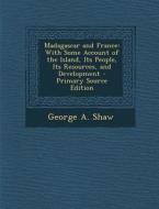 Madagascar and France: With Some Account of the Island, Its People, Its Resources, and Development di George a. Shaw edito da Nabu Press
