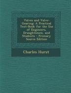 Valves and Valve-Gearing: A Practical Text-Book for the Use of Engineers, Draughtsmen, and Students di Charles Hurst edito da Nabu Press