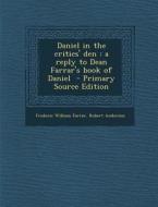 Daniel in the Critics' Den: A Reply to Dean Farrar's Book of Daniel - Primary Source Edition di Frederic William Farrar, Robert Anderson edito da Nabu Press