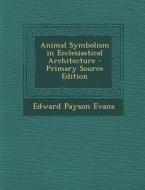 Animal Symbolism in Ecclesiastical Architecture - Primary Source Edition di Edward Payson Evans edito da Nabu Press
