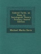 Gabriel Tarde, an Essay in Sociological Theory di Michael Marks Davis edito da Nabu Press