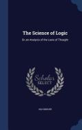 The Science Of Logic di Asa Mahan edito da Sagwan Press