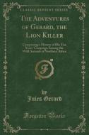 The Adventures Of Gerard, The Lion Killer di Jules Gerard edito da Forgotten Books