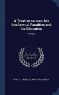 A Treatise on Man; His Intellectual Faculties and His Education; Volume 2 di Helv'tius, W. Fl Hooper edito da CHIZINE PUBN