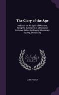 The Glory Of The Age di Fellow and Tutor in Philosophy John Foster edito da Palala Press