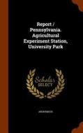 Report / Pennsylvania. Agricultural Experiment Station, University Park di Anonymous edito da Arkose Press