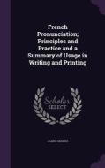 French Pronunciation; Principles And Practice And A Summary Of Usage In Writing And Printing di James Geddes edito da Palala Press