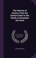 The History Of Greece, From The Earliest State To The Death Of Alexander The Great di Oliver Goldsmith edito da Palala Press