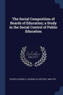 The Social Composition of Boards of Education; A Study in the Social Control of Public Education di George S. Counts edito da CHIZINE PUBN