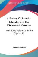 A Survey Of Scottish Literature In The Nineteenth Century di James Main Dixon edito da Kessinger Publishing Co