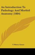An Introduction to Pathology and Morbid Anatomy (1884) di T. Henry Green edito da Kessinger Publishing