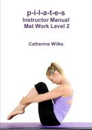 p-i-l-a-t-e-s Instructor Manual Mat Work Level 2 di Catherine Wilks edito da Lulu.com