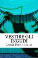 Vestire Gli Ingudi: Commedia in Tre Atti di Luigi Pirandello edito da Createspace