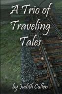 A Trio of Traveling Tales di Judith Cullen edito da Createspace