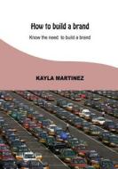 How to Build a Brand: Know the Need to Build a Brand di Kayla Martinez edito da Createspace