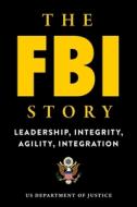 The FBI Story: Leadership, Integrity, Agility, Integration di U S Department of Justice edito da SKYHORSE PUB