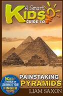 A Smart Kids Guide to Painstaking Pyramids: A World of Learning at Your Fingertips di Liam Saxon edito da Createspace