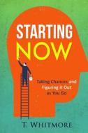 Starting Now: Taking Chances and Figuring It Out as You Go di T. Whitmore edito da Createspace