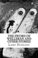 The Sword of Welleran and Other Stories di Edward John Moreton Dunsany edito da Createspace Independent Publishing Platform