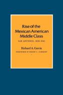 Rise of the Mexican American Middle Class di Richard A. Garcia edito da Texas A&M University Press