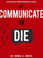 Communicate Or Die di Thomas D. Zweifel edito da Select Books Inc