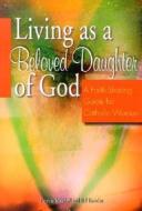 Living as a Beloved Daughter of God: A Faith-Sharing Guide for Catholic Women di Patricia Mitchell, Bill Bawden edito da WORD AMONG US INC