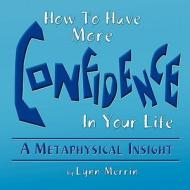 How to Have More Confidence in Your Life di Lynn Merrin edito da ELOQUENT BOOKS