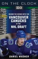 On the Clock: Vancouver Canucks: Behind the Scenes with the Vancouver Canucks at the NHL Draft di Daniel Wagner edito da TRIUMPH BOOKS
