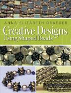 Creative Designs Using Shaped Beads di Anna Elizabeth Draeger edito da Kalmbach Publishing Co ,U.S.
