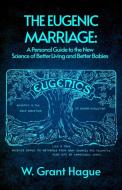 The Eugenic Marriage di W. Grant Hague edito da Lushena Books