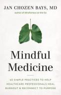 Mindful Medicine: 30 Simple Practices to Help Healthcare Professionals Beat Burnout and Reconnect to Purpose di Jan Chozen Bays edito da SHAMBHALA