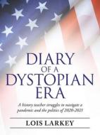 Diary Of A Dystopian Era di Lois Larkey edito da Archway Publishing