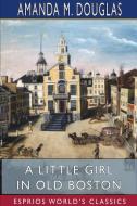 A Little Girl in Old Boston (Esprios Classics) di Amanda M. Douglas edito da BLURB INC