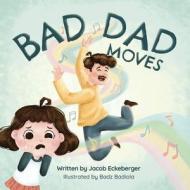 Bad Dad Moves di Jacob Eckeberger edito da ALANI PUB